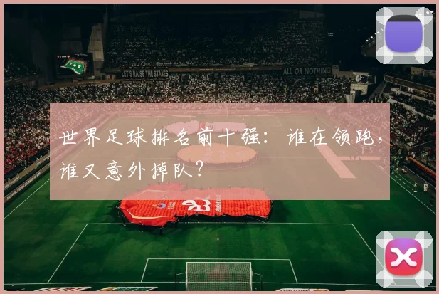 世界足球排名前十强：谁在领跑，谁又意外掉队？