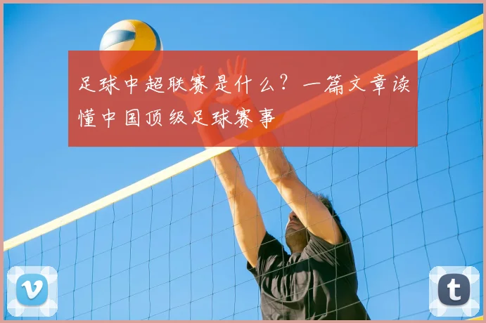 足球中超联赛是什么？一篇文章读懂中国顶级足球赛事