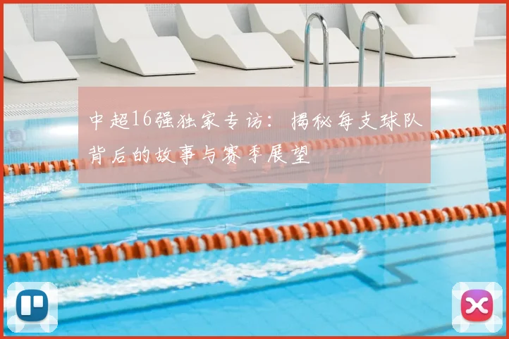中超16强独家专访：揭秘每支球队背后的故事与赛季展望