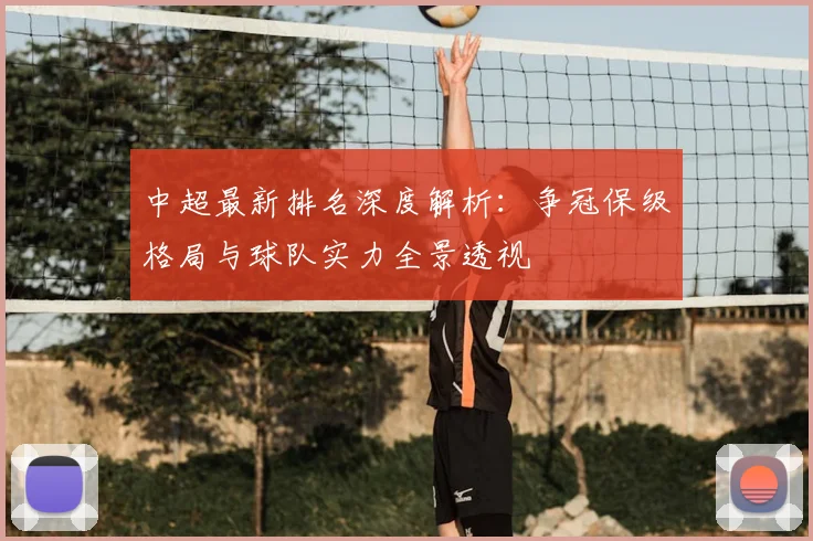 中超最新排名深度解析：争冠保级格局与球队实力全景透视