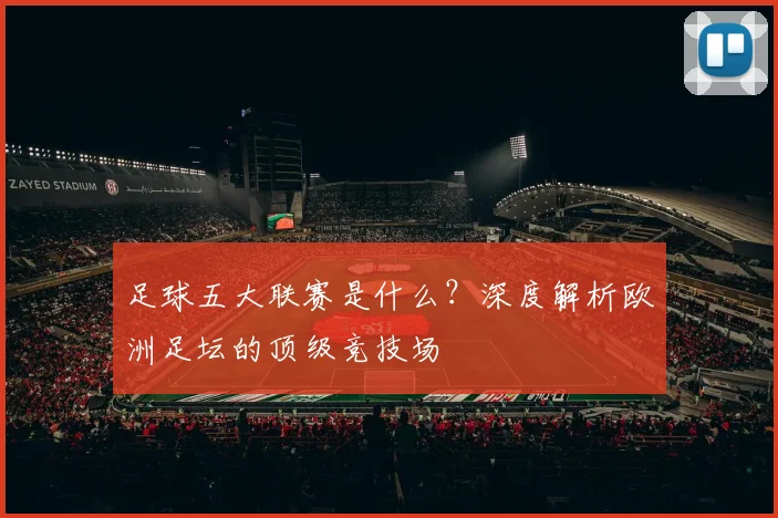 足球五大联赛是什么?深度解析欧洲足坛的顶级竞技场