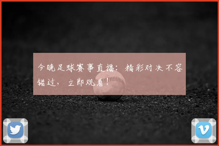 今晚足球赛事直播：精彩对决不容错过，立即观看！