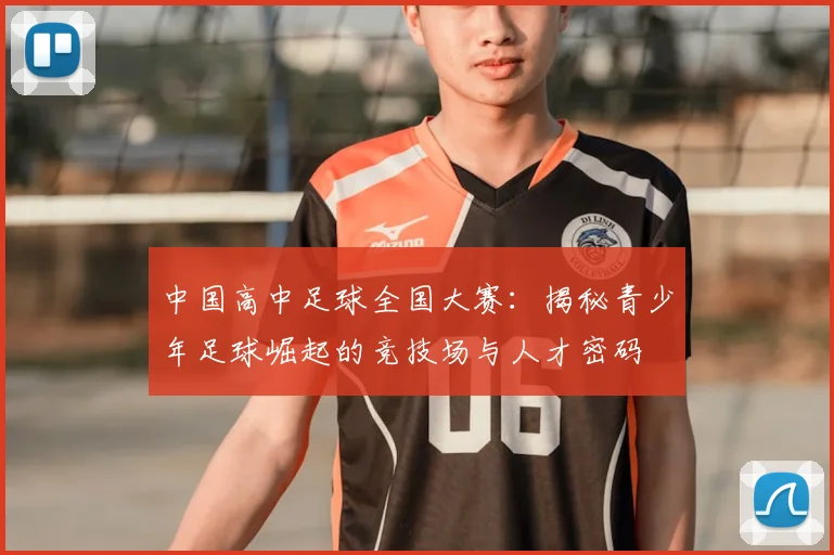 中国高中足球全国大赛：揭秘青少年足球崛起的竞技场与人才密码