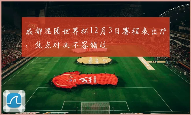 成都混团世界杯12月3日赛程表出炉,焦点对决不容错过