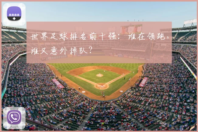 世界足球排名前十强:谁在领跑,谁又意外掉队?