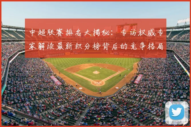 中超联赛排名大揭秘:专访权威专家解读最新积分榜背后的竞争格局