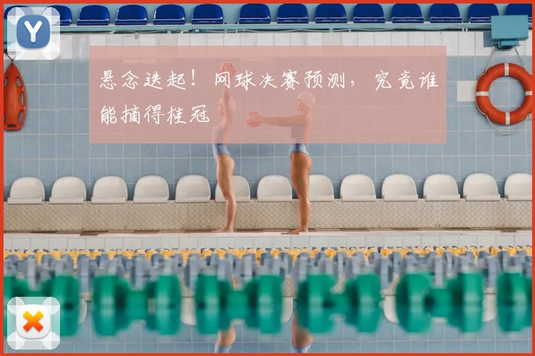 悬念迭起！网球决赛预测，究竟谁能摘得桂冠