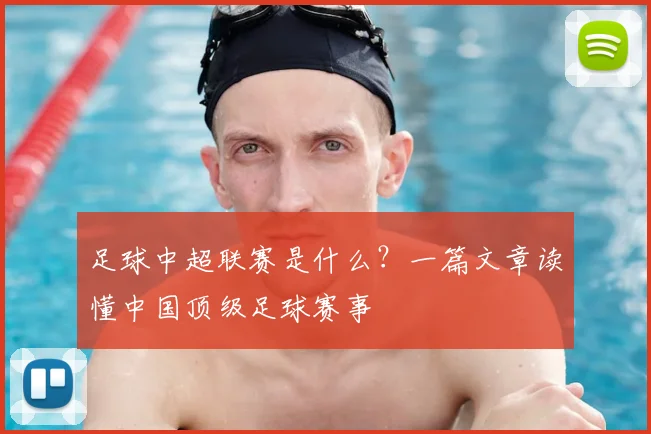 足球中超联赛是什么?一篇文章读懂中国顶级足球赛事